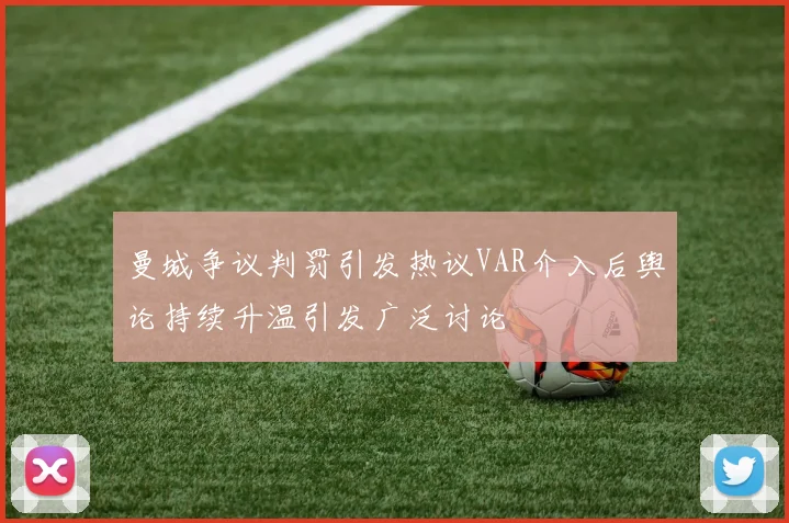 曼城争议判罚引发热议VAR介入后舆论持续升温引发广泛讨论